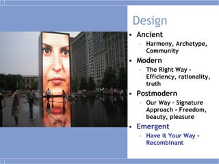 Design Ancient Harmony, Archetype, Community Modern The Right Way - Efficiency, rationality, truth Postmodern Our Way – Signature Approach - Freedom, beauty, pleasure Emergent Have it Your Way - Recombinant 