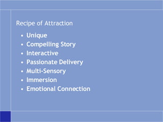 Recipe of Attraction Unique Compelling Story Interactive Passionate Delivery Multi-Sensory Immersion Emotional Connection 