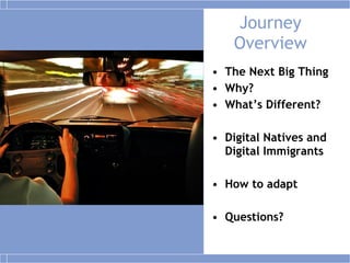 Journey Overview The Next Big Thing Why? What’s Different? Digital Natives and Digital Immigrants How to adapt Questions? 