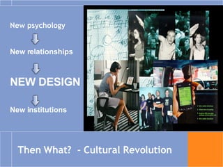 Then What?  - Cultural Revolution New psychology New relationships NEW DESIGN New institutions 