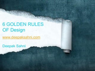 6 GOLDEN RULES
OF Design
www.deepaksahni.com
Deepak Sahni
 
