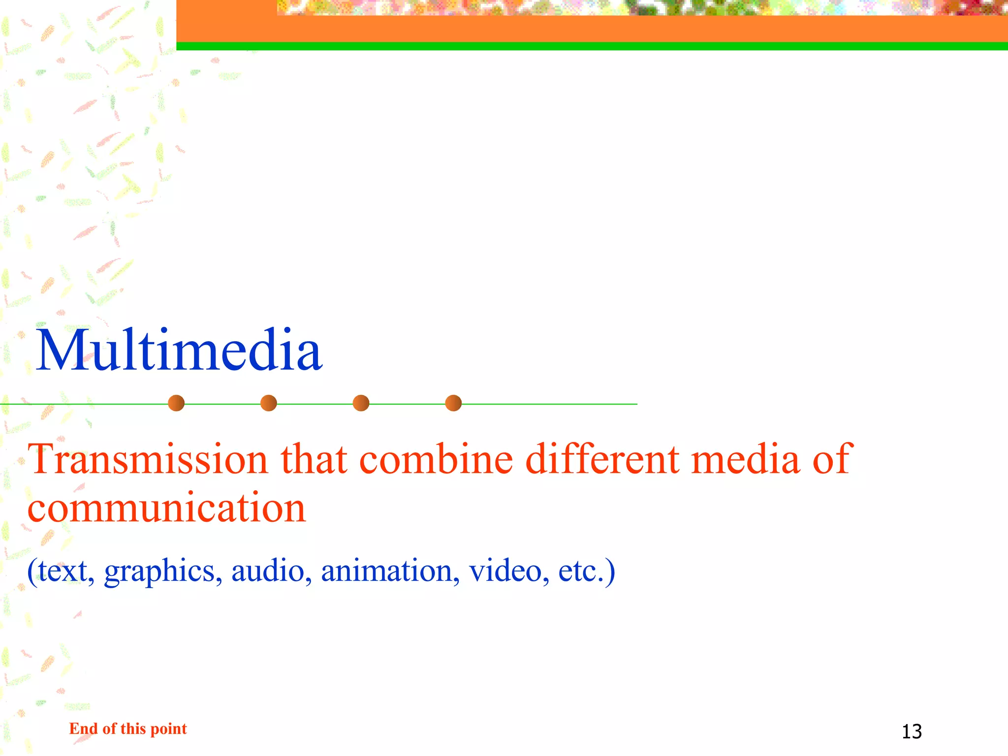 Multimedia End of this point Transmission that combine  different  media of communication  ( text ,  graphics , audio, animation, video,  etc. ) 