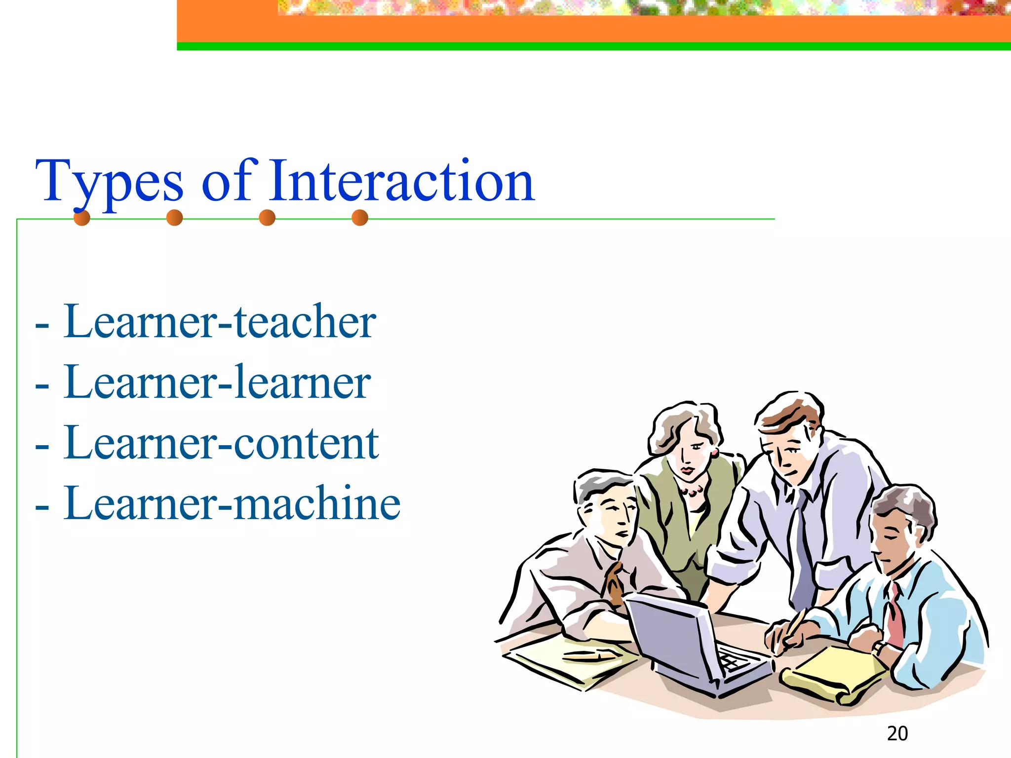 Types of Interaction - Learner-teacher  - Learner-learner - Learner-content - Learner-machine 