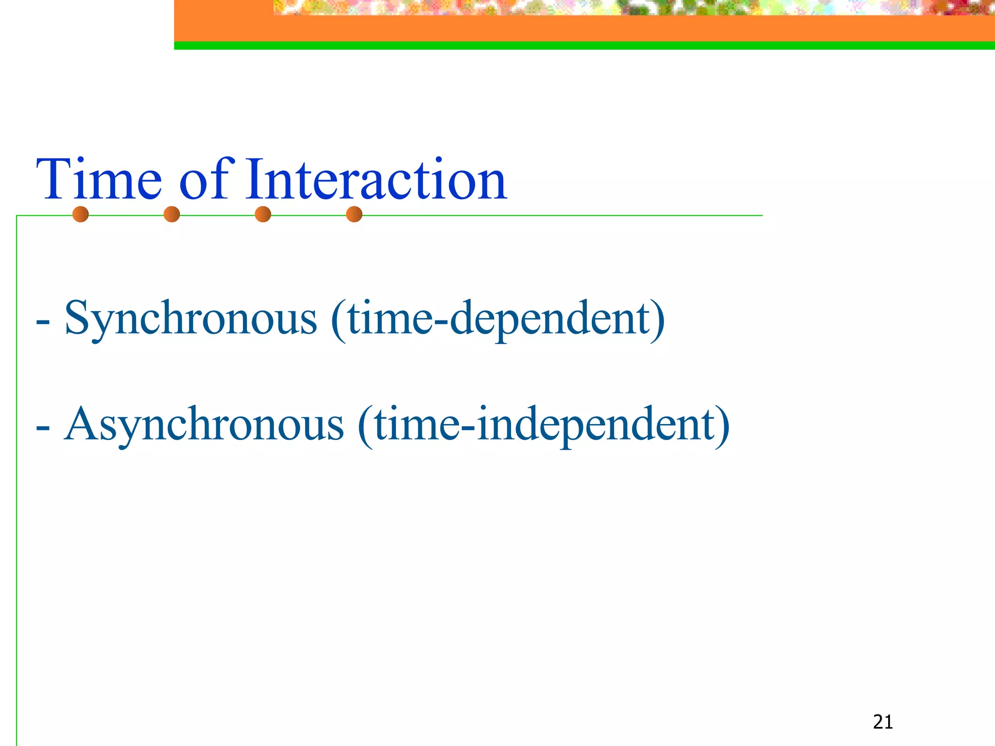 Time of Interaction - Synchronous (time-dependent) - Asynchronous (time-independent) 