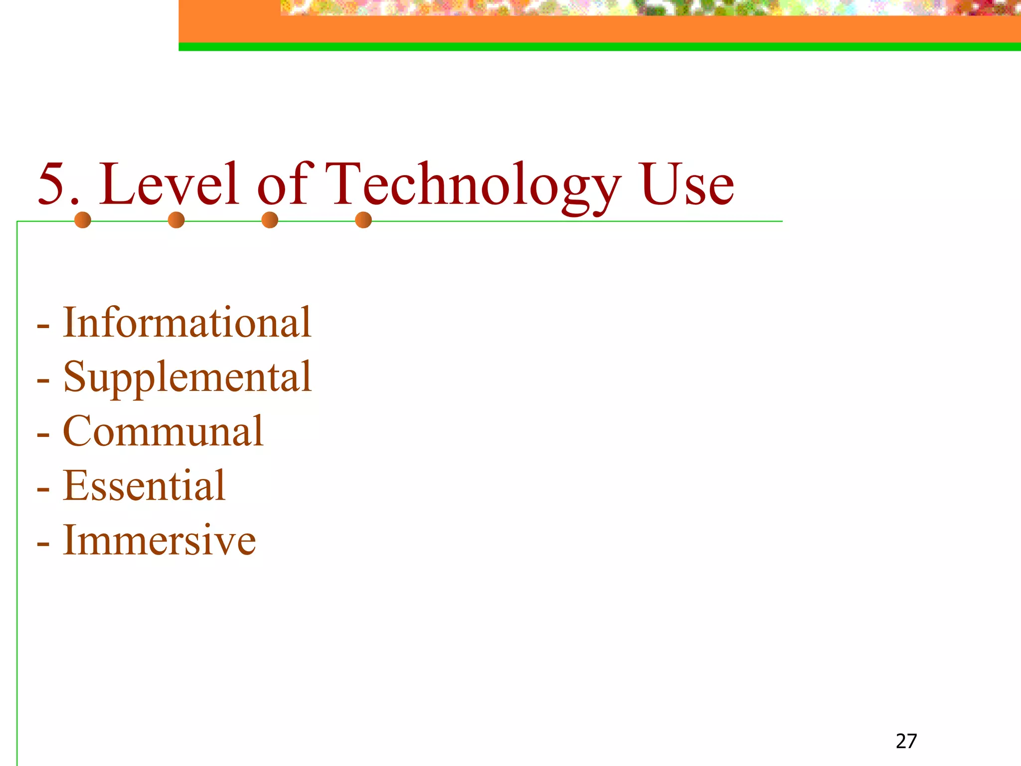 5. Level of Technology Use - Informational  - Supplemental - Communal - Essential  - Immersive 