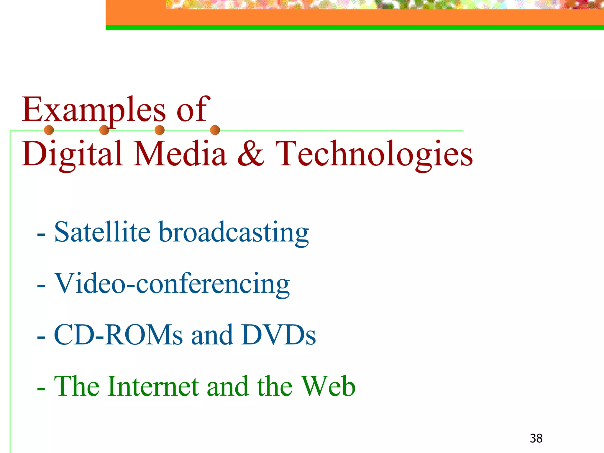 Examples of  Digital Media & Technologies - Satellite broadcasting - Video-conferencing - CD-ROMs and DVDs - The Internet and the Web   