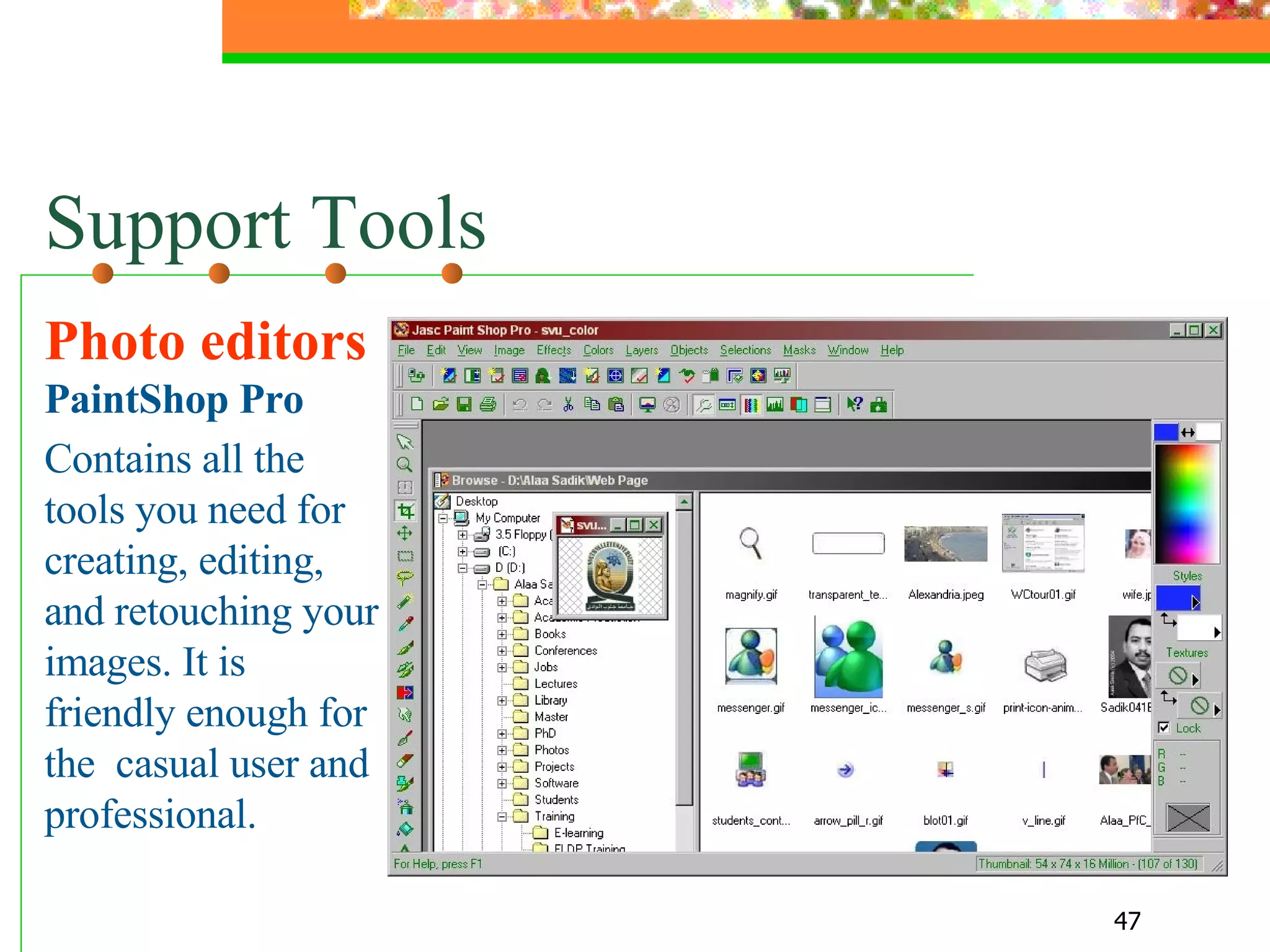 Support Tools Photo editors  PaintShop Pro Contains all the tools you need for creating, editing, and retouching your images. It is friendly enough for the  casual user and professional. 