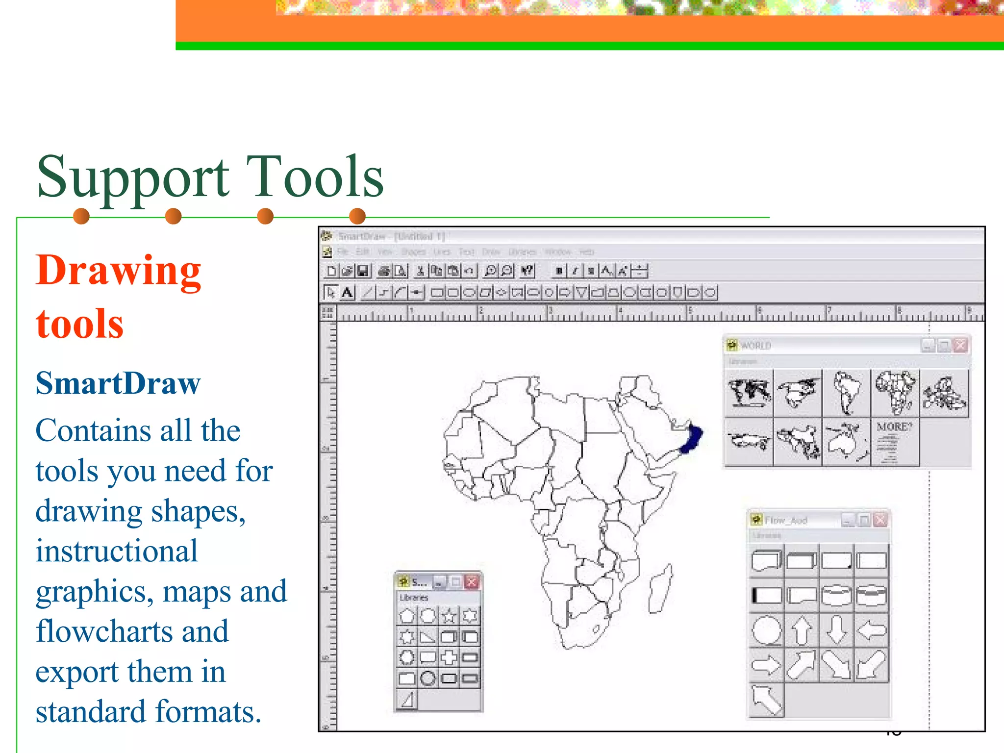 Support Tools Drawing tools SmartDraw Contains all the tools you need for drawing shapes, instructional graphics, maps and flowcharts and export them in standard formats. 