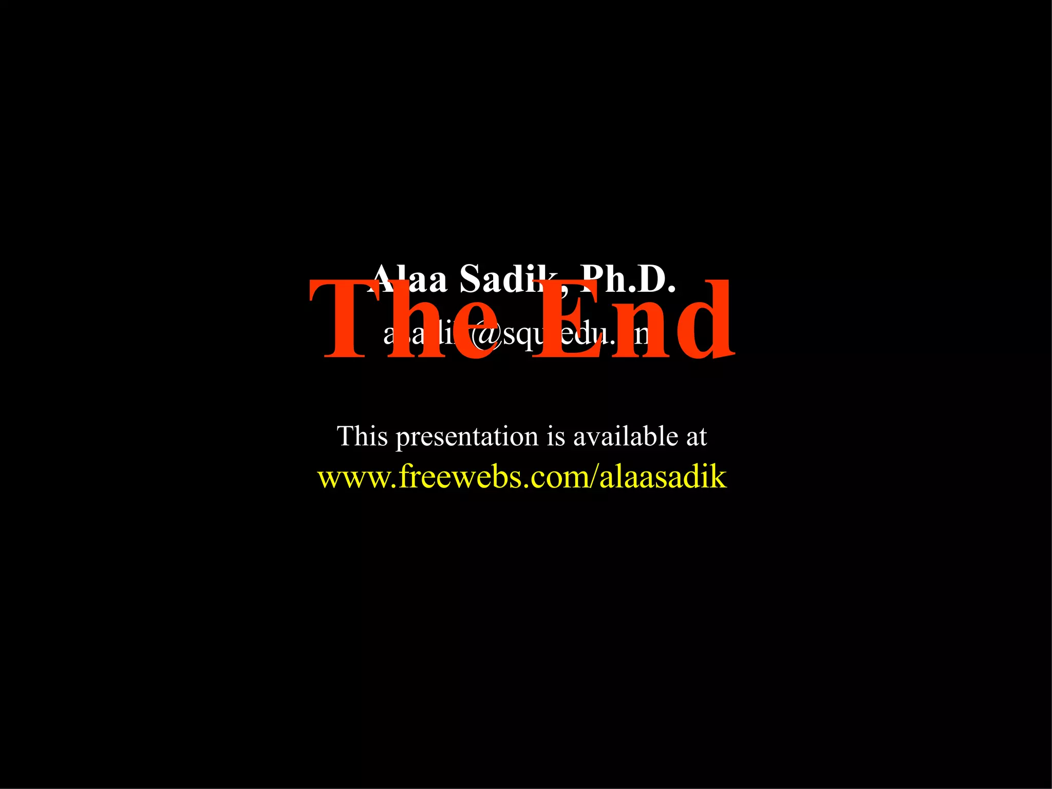 Alaa Sadik, Ph.D. [email_address] This presentation is available at   www.freewebs.com/alaasadik The End 