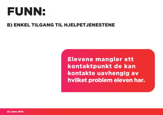 25. mars 2014
FUNN:
B) ENKEL TILGANG TIL HJELPETJENESTENE
Elevene mangler ett
kontaktpunkt de kan
kontakte uavhengig av
hvilket problem eleven har.
 