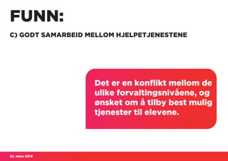 25. mars 2014
FUNN:
C) GODT SAMARBEID MELLOM HJELPETJENESTENE
Det er en konflikt mellom de
ulike forvaltingsnivåene, og
ønsket om å tilby best mulig
tjenester til elevene.
 