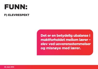25. mars 2014
FUNN:
F) ELEVRESPEKT
Det er en betydelig ubalanse i
maktforholdet mellom lærer –
elev ved uoverensstemmelser
og misnøye med lærer.
 