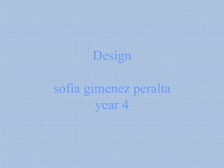 Design
sofia gimenez peralta
year 4
 
