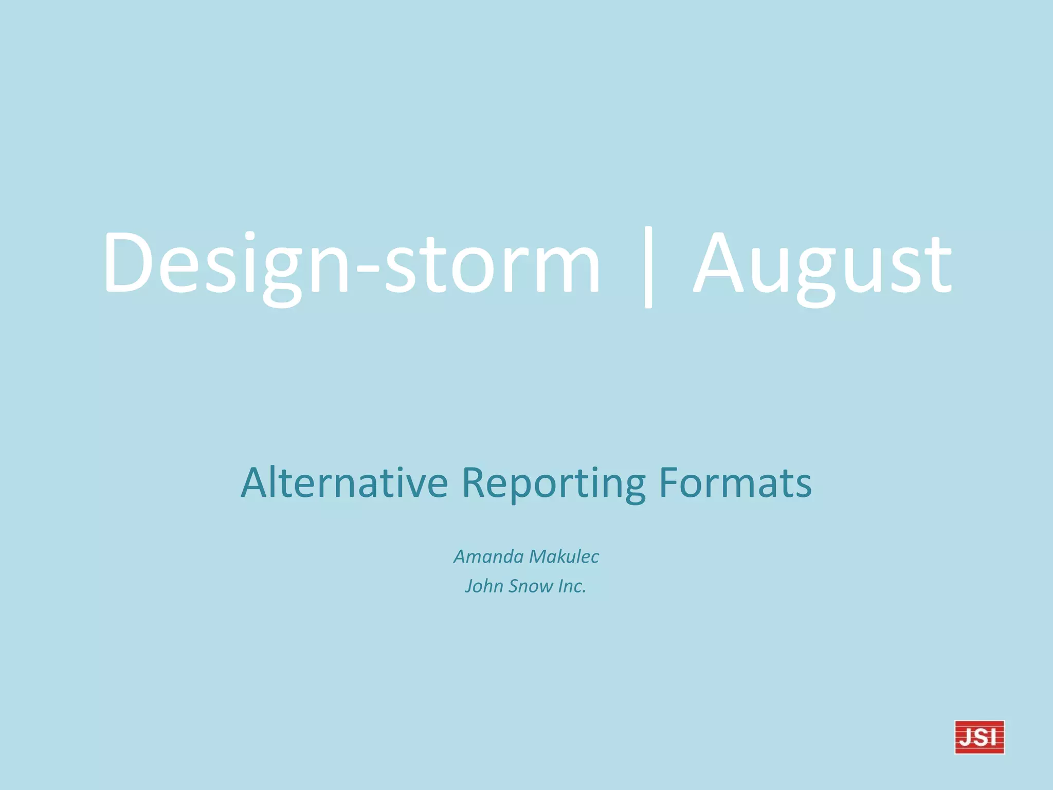 Design-storm | August
Alternative Reporting Formats
Amanda Makulec
John Snow Inc.
 