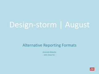 Design-storm | August
Alternative Reporting Formats
Amanda Makulec
John Snow Inc.
 