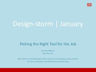 Design-storm | January
Picking the Right Tool for the Job
Amanda Makulec
John Snow Inc.
With thanks to Sarah Melendez, Alexis Strader, Kirstin Krudwig, and Jay Heavner
for their contributions and thinking around these ideas.
 