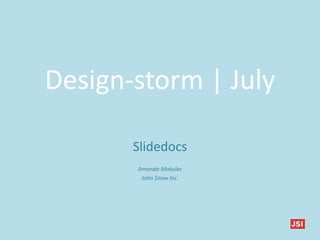 Design-storm | July
Slidedocs
Amanda Makulec
John Snow Inc.
 