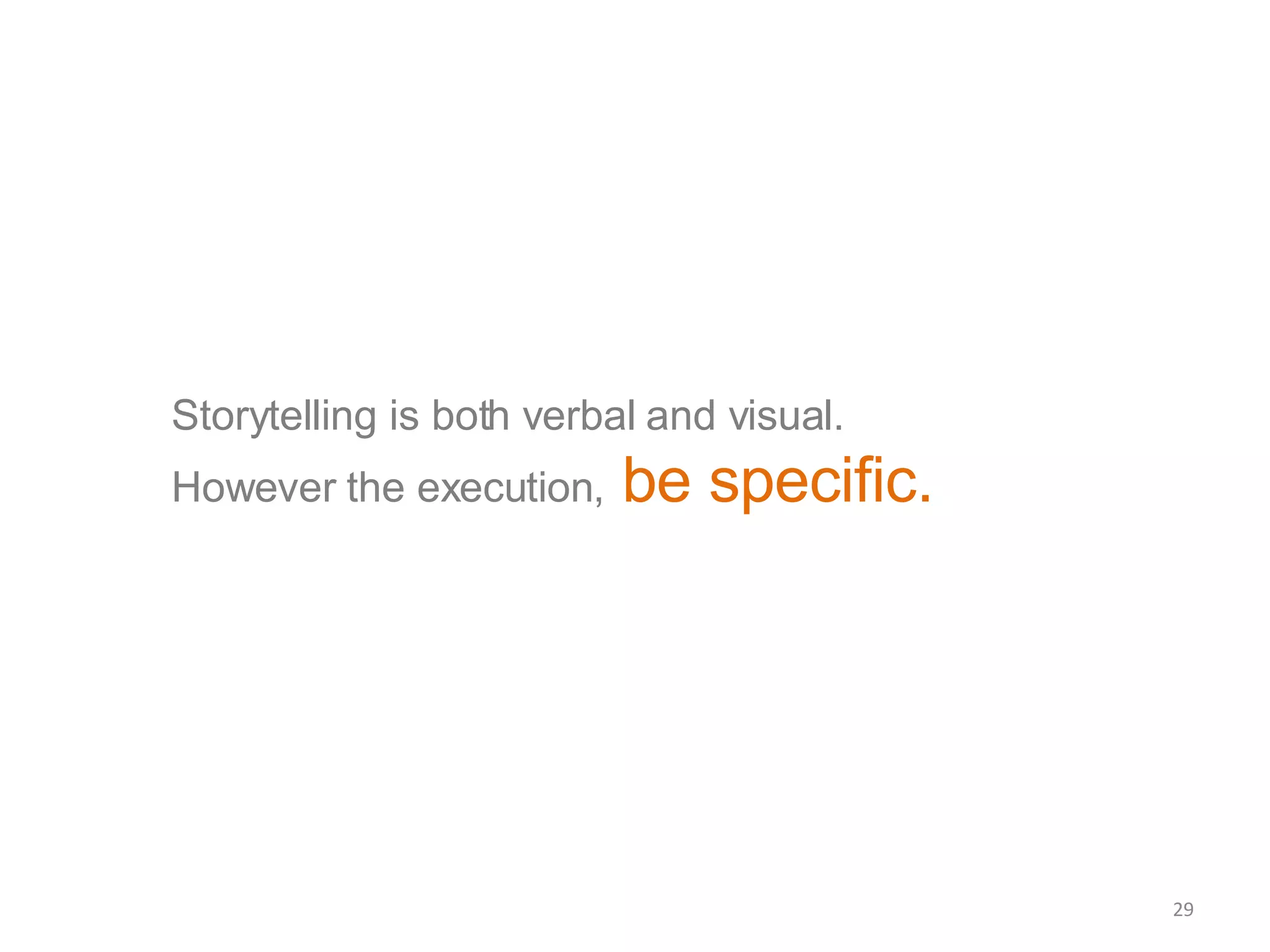 Storytelling is both verbal and visual.  However the execution,   be specific.  