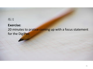 Exercise: 20 minutes to pratice coming up with a focus statement for the DigiPad  练习 