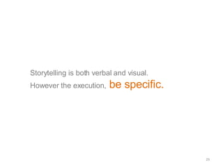 Storytelling is both verbal and visual.  However the execution,   be specific.  