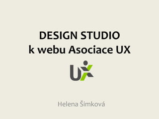 DESIGN STUDIO
k webu Asociace UX

Helena Šimková

 