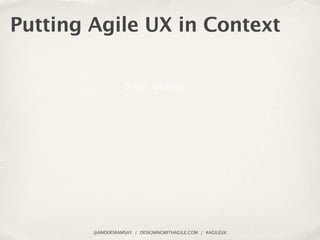 Putting Agile UX in Context

                   Design, Usability




        @ANDERSRAMSAY / DESIGNINGWITHAGILE.COM / #AG...