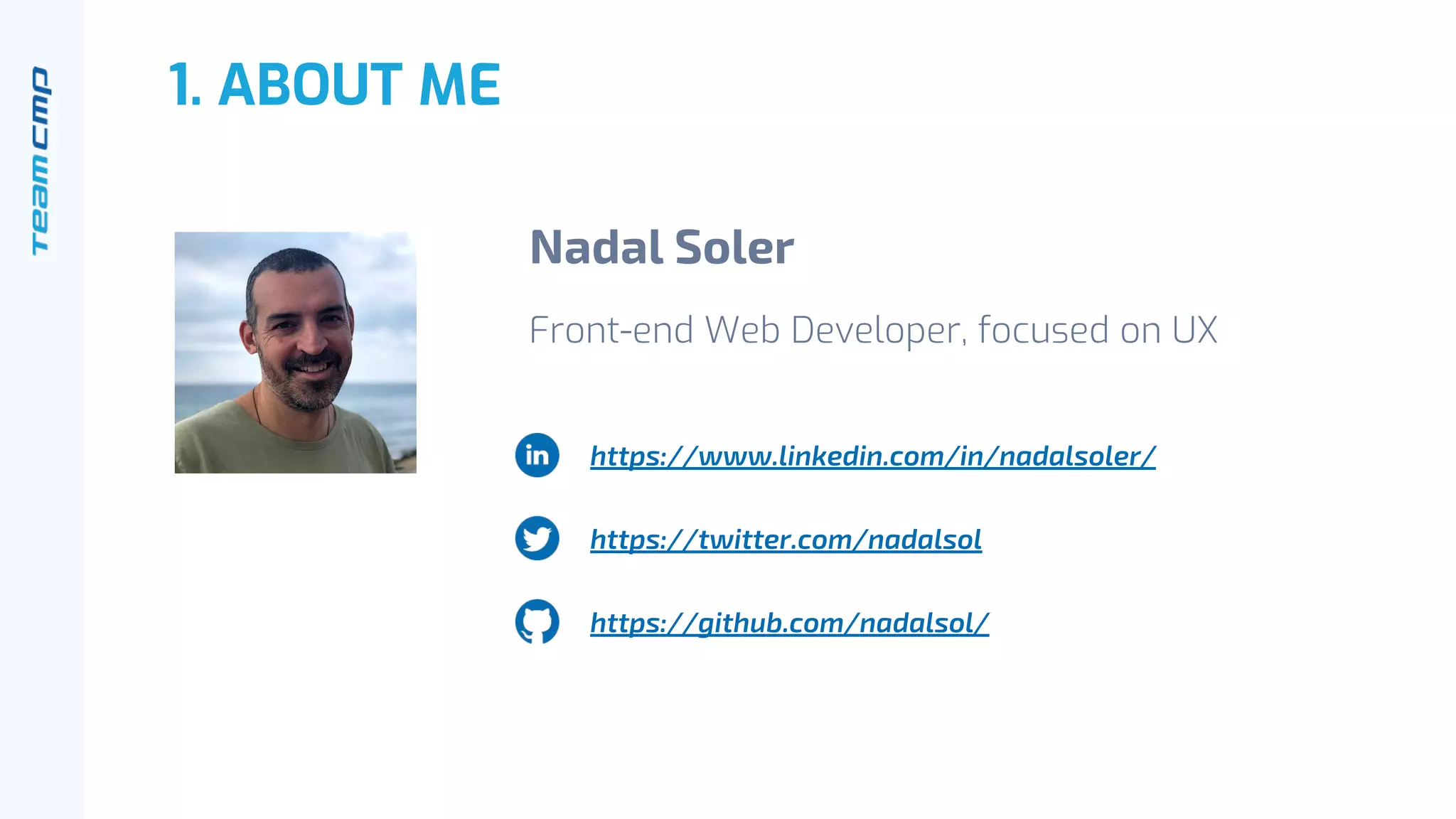 1. ABOUT ME
Nadal Soler
Front-end Web Developer, focused on UX
https://www.linkedin.com/in/nadalsoler/
https://twitter.com/nadalsol
https://github.com/nadalsol/
 
