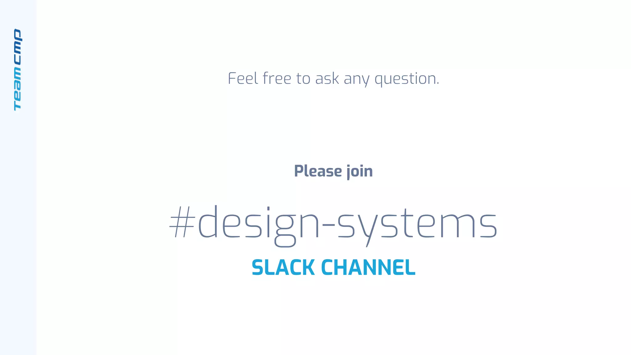 Feel free to ask any question.
Please join
#design-systems
SLACK CHANNEL
 