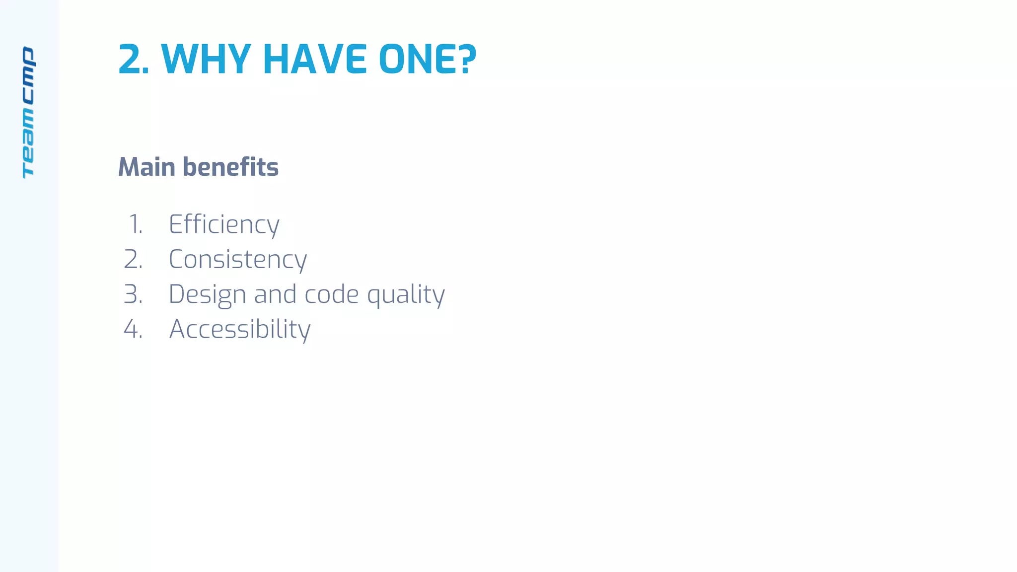 2. WHY HAVE ONE?
Main benefits
1. Efficiency
2. Consistency
3. Design and code quality
4. Accessibility
 