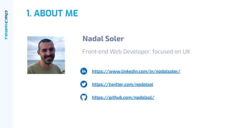 1. ABOUT ME
Nadal Soler
Front-end Web Developer, focused on UX
https://www.linkedin.com/in/nadalsoler/
https://twitter.com/nadalsol
https://github.com/nadalsol/
 