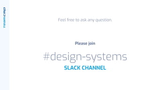 Feel free to ask any question.
Please join
#design-systems
SLACK CHANNEL
 