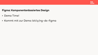 • Demo Time!
• Kommt mit zur Demo: bit.ly/ng-ds-figma
Figma: Komponentenbasiertes Design
 