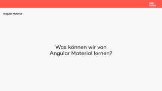 Was können wir von 
Angular Material lernen?
Angular Material
 