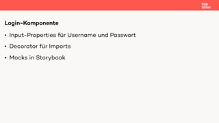 • Input-Properties für Username und Passwort
• Decorator für Imports
• Mocks in Storybook
Login-Komponente
 
