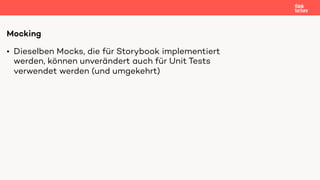 • Dieselben Mocks, die für Storybook implementiert
werden, können unverändert auch für Unit Tests
verwendet werden (und um...