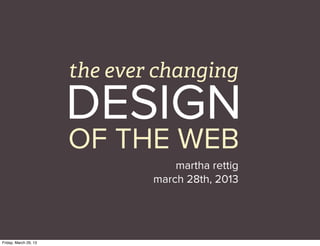 the ever changing

                       DESIGN
                       OF THE WEB
                                   martha rettig
                               march 28th, 2013




Friday, March 29, 13
 