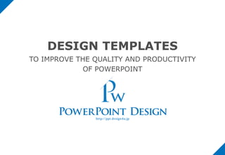 DESIGN TEMPLATES
TO IMPROVE THE QUALITY AND PRODUCTIVITY
OF POWERPOINT
 