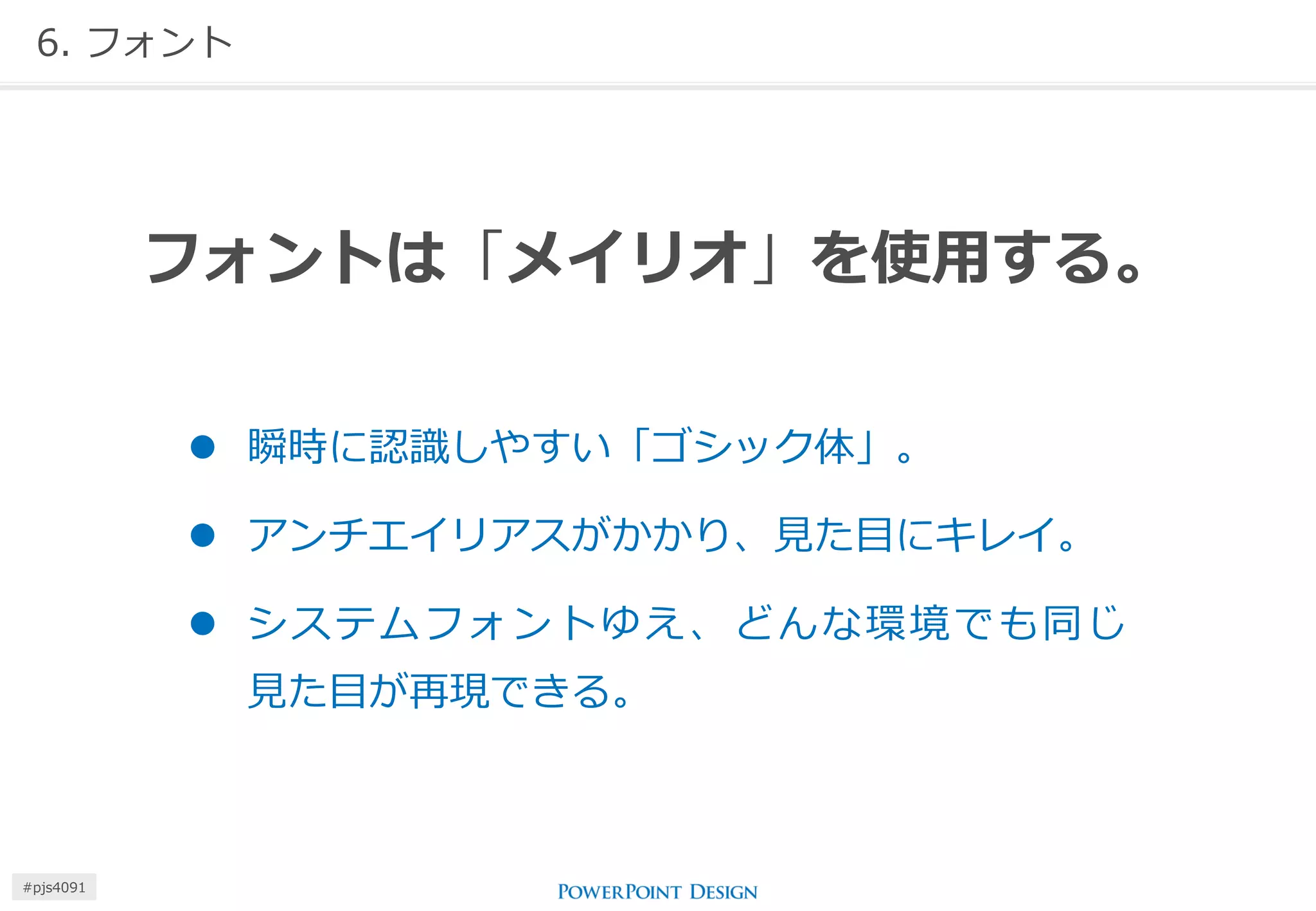 6. フォント 
フォントは「メイリオ」を使用する。 
瞬時に認識しやすい「ゴシック体」。 
アンチエイリアスがかかり、見た目にキレイ。 
システムフォントゆえ、どんな環境でも同じ 見た目が再現できる。 
#pjs4111  