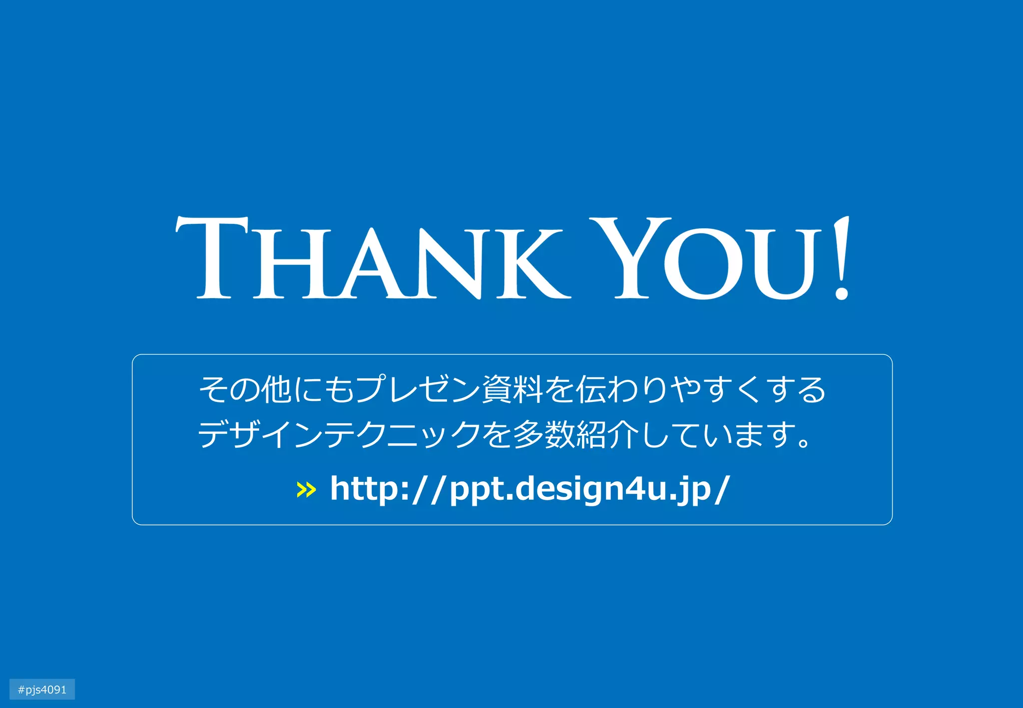 その他にもプレゼン資料を伝わりやすくする デザインテクニックを多数紹介しています。 
≫ http://ppt.design4u.jp/ 
#pjs4111  