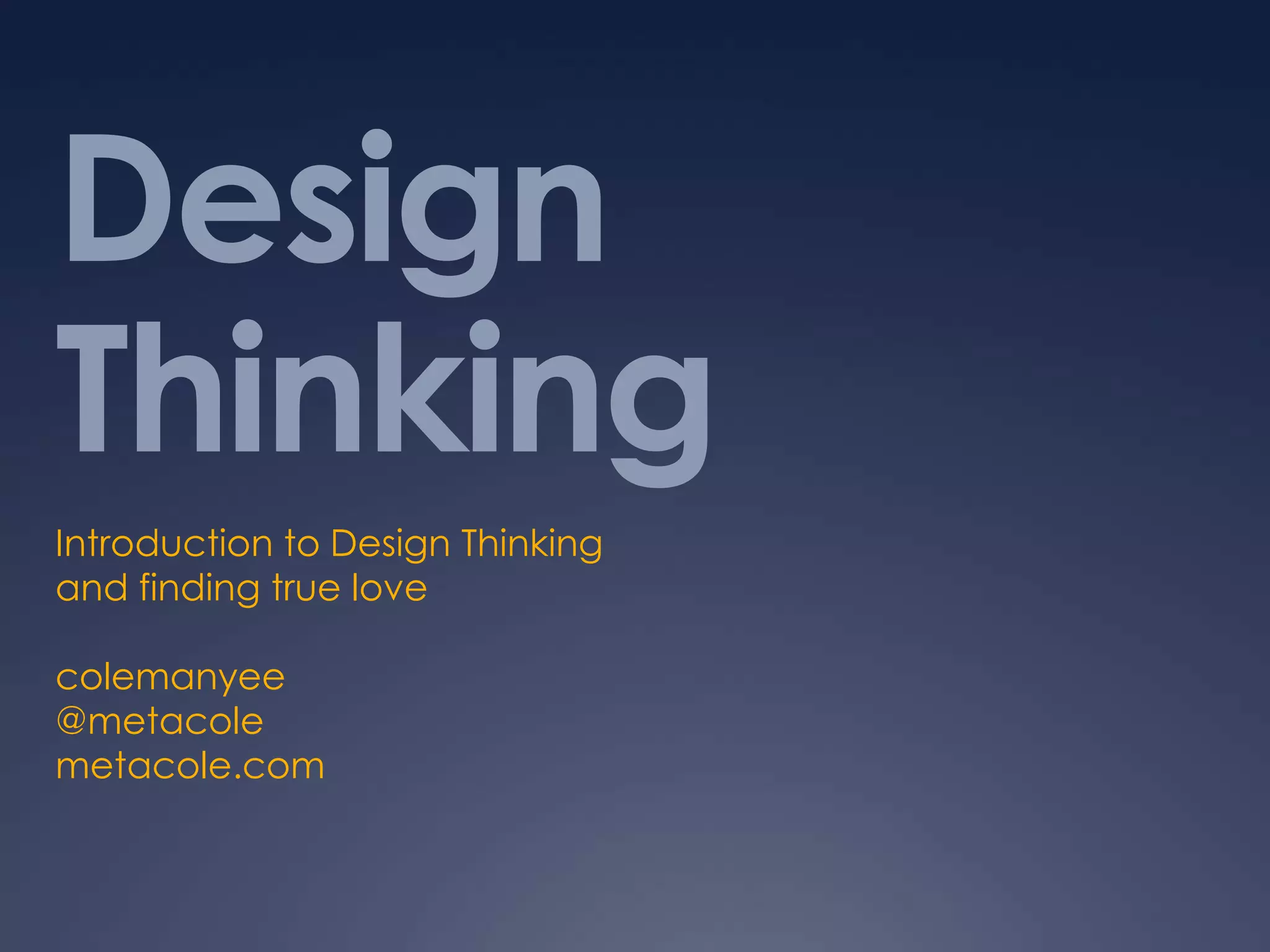 Design ThinkingIntroduction to Design Thinkingand finding true lovecolemanyee@metacolemetacole.com