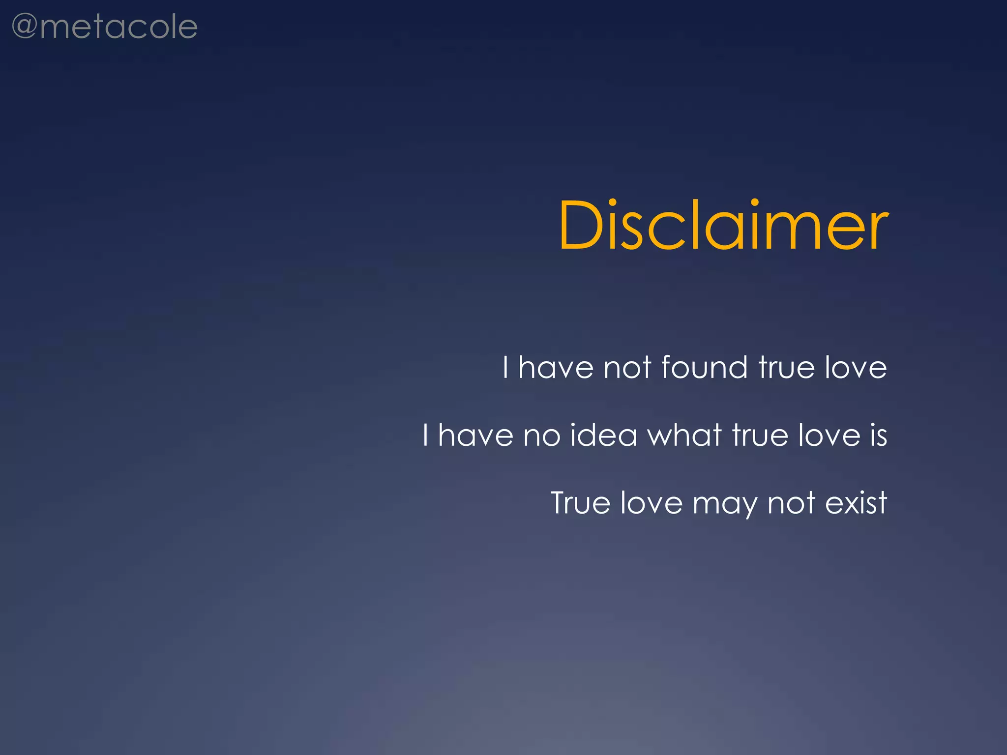 DisclaimerI have not found true loveI have no idea what true love isTrue love may not exist