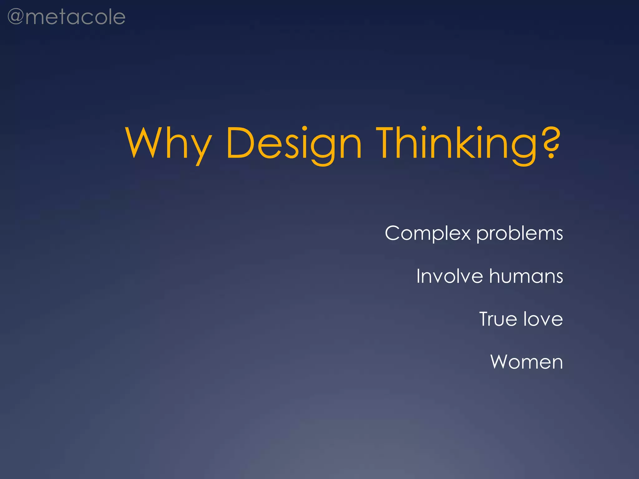 Why Design Thinking?Complex problemsInvolve humansTrue loveWomen
