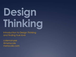 Design Thinking Introduction to Design Thinking and finding true love colemanyee @metacole metacole.com 