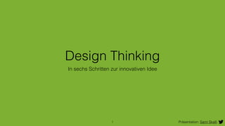 Design Thinking 
In sechs Schritten zur innovativen Idee 
1 Präsentation: Sami Skalli 
 