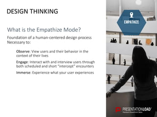DESIGN THINKING
empathize
What is the Empathize Mode?
Foundation of a human-centered design process
Necessary to:
Observe:...