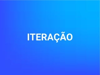 ITERAÇÃO
 