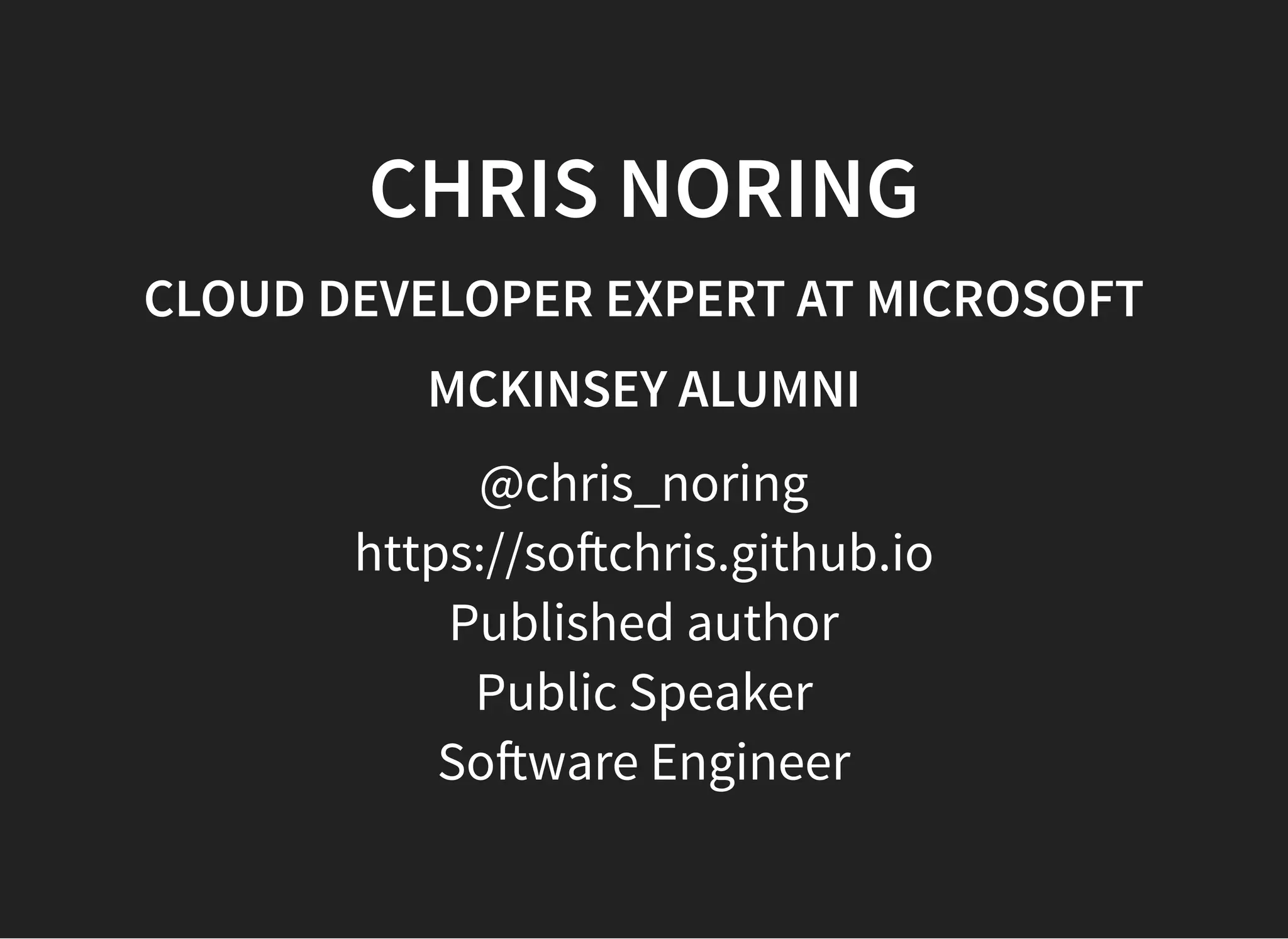 05/11/2018 reveal.js
http://localhost:8000/?print-pdf 2/48
CHRIS NORINGCHRIS NORING
CLOUD DEVELOPER EXPERT AT MICROSOFTCLOUD DEVELOPER EXPERT AT MICROSOFT
MCKINSEY ALUMNIMCKINSEY ALUMNI
@chris_noring
https://so chris.github.io
Published author
Public Speaker
So ware Engineer
 