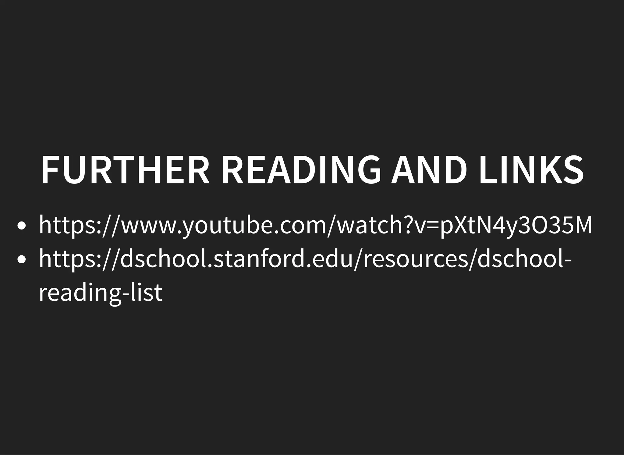 05/11/2018 reveal.js
http://localhost:8000/?print-pdf 46/48
FURTHER READING AND LINKSFURTHER READING AND LINKS
https://www.youtube.com/watch?v=pXtN4y3O35M
https://dschool.stanford.edu/resources/dschool-
reading-list
 