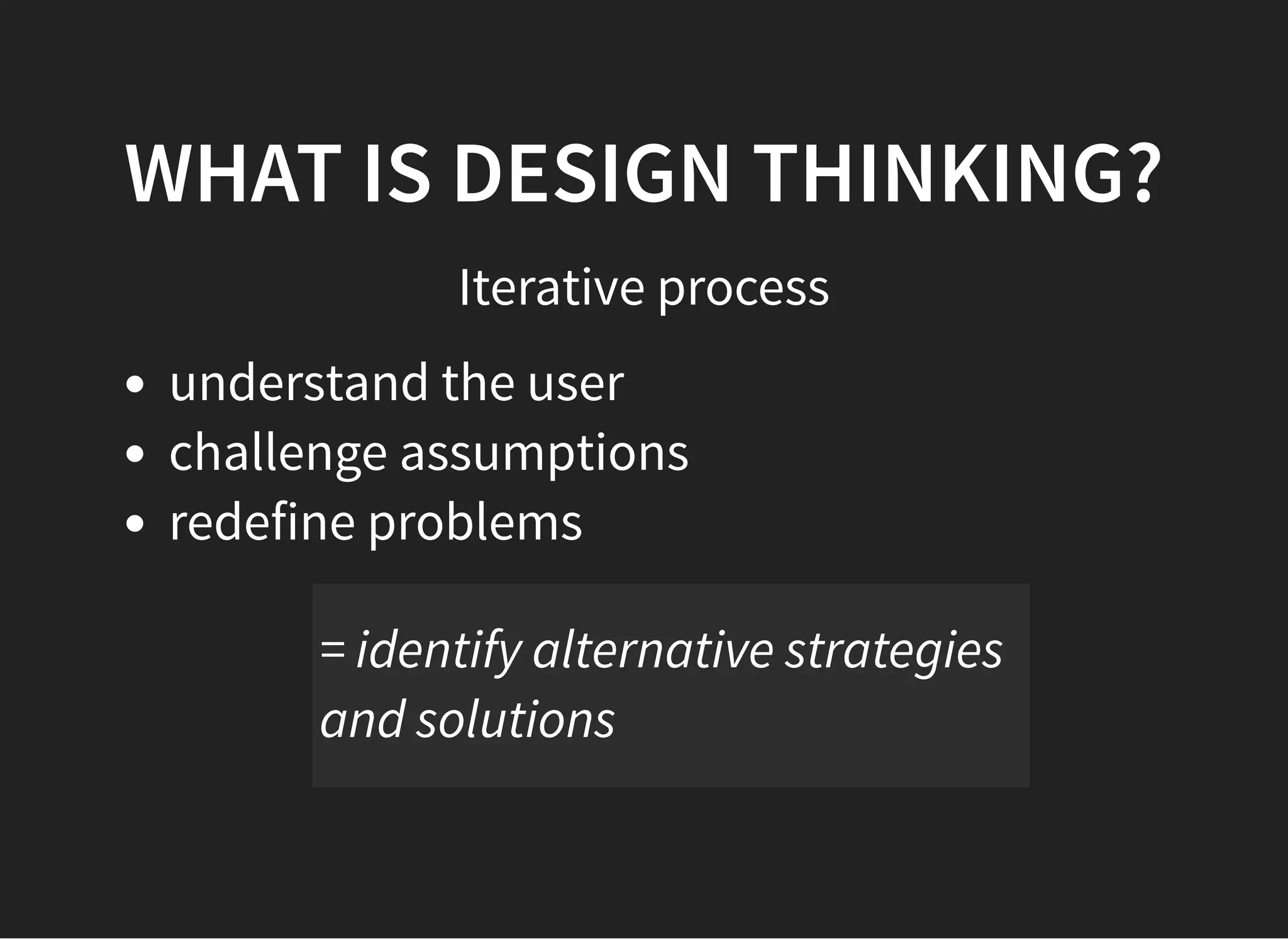 05/11/2018 reveal.js
http://localhost:8000/?print-pdf 7/48
WHAT IS DESIGN THINKING?WHAT IS DESIGN THINKING?
Iterative process
understand the user
challenge assumptions
redefine problems
= identify alternative strategies
and solutions
 