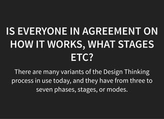 05/11/2018 reveal.js
http://localhost:8000/?print-pdf 11/48
IS EVERYONE IN AGREEMENT ONIS EVERYONE IN AGREEMENT ON
HOW IT WORKS, WHAT STAGESHOW IT WORKS, WHAT STAGES
ETC?ETC?
There are many variants of the Design Thinking
process in use today, and they have from three to
seven phases, stages, or modes.
 